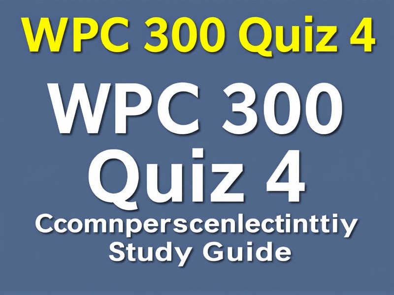WPC 300 Quiz 4 Review: Comprehensive Study Guide